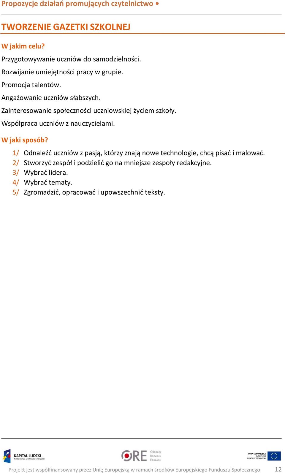 1/ Odnaleźć uczniów z pasją, którzy znają nowe technologie, chcą pisać i malować. 2/ Stworzyć zespół i podzielić go na mniejsze zespoły redakcyjne.