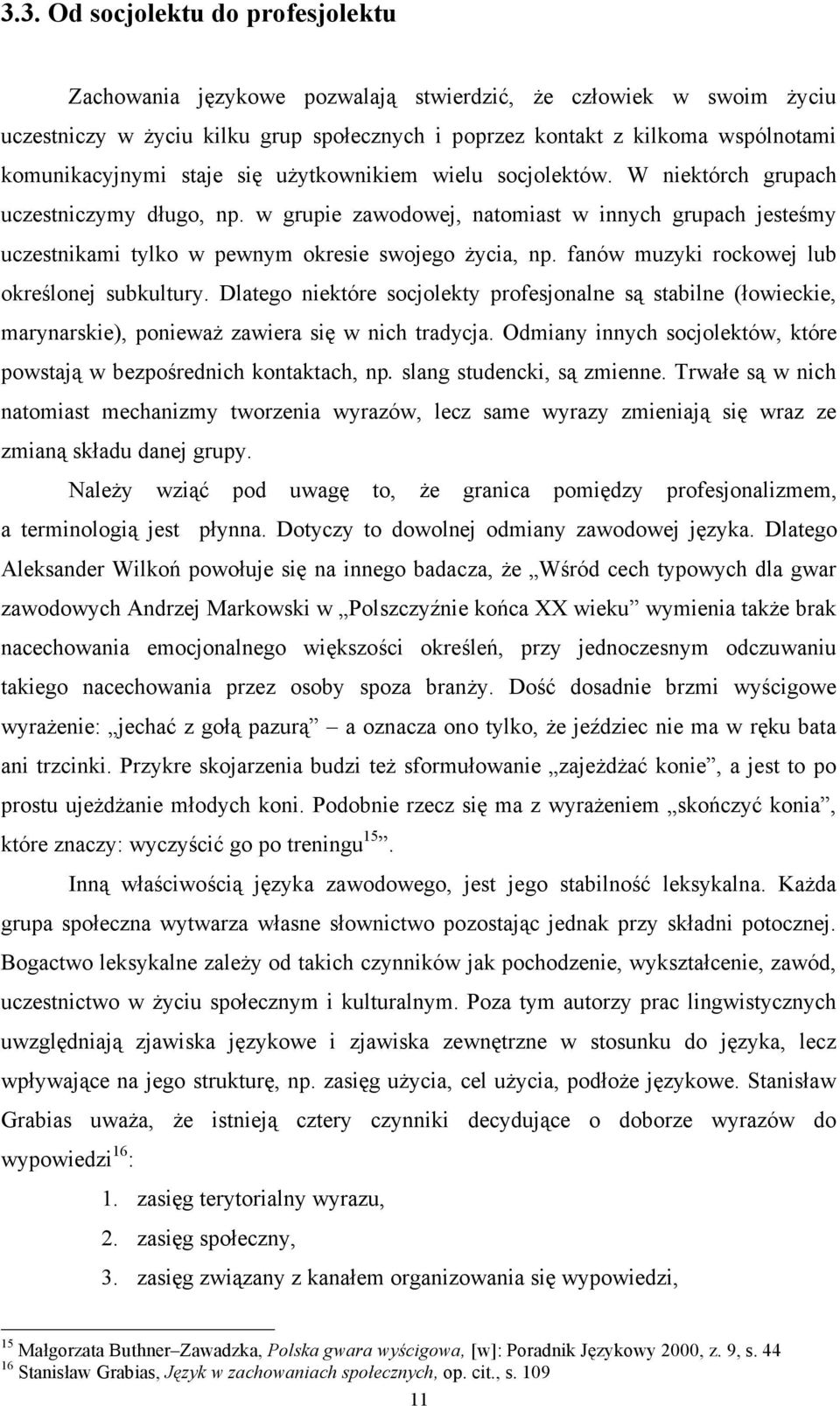 w grupie zawodowej, natomiast w innych grupach jesteśmy uczestnikami tylko w pewnym okresie swojego życia, np. fanów muzyki rockowej lub określonej subkultury.