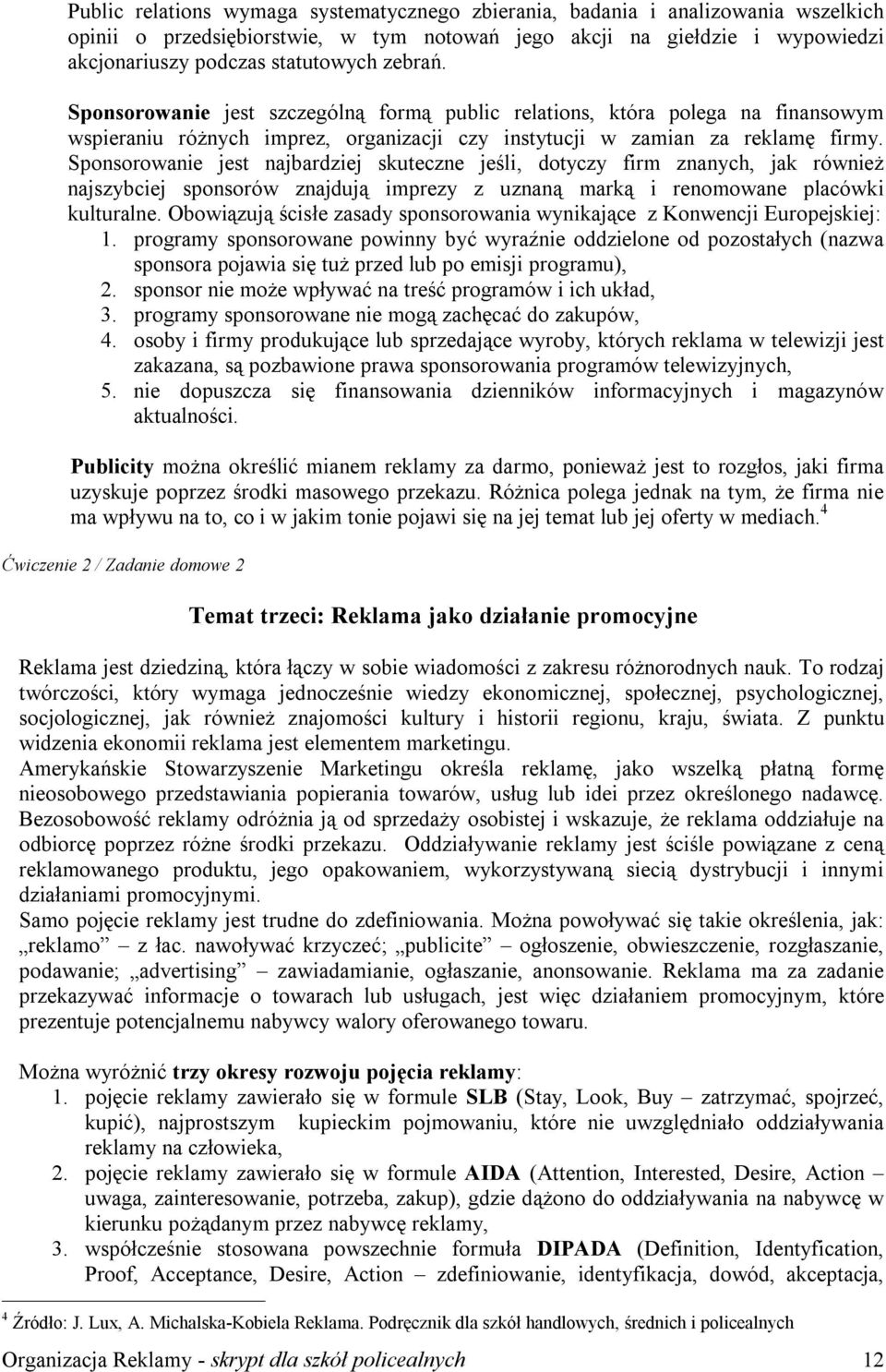 Sponsorowanie jest najbardziej skuteczne jeśli, dotyczy firm znanych, jak również najszybciej sponsorów znajdują imprezy z uznaną marką i renomowane placówki kulturalne.