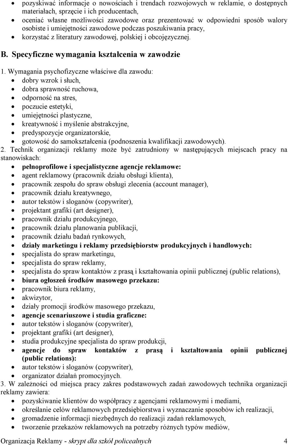 Wymagania psychofizyczne właściwe dla zawodu: dobry wzrok i słuch, dobra sprawność ruchowa, odporność na stres, poczucie estetyki, umiejętności plastyczne, kreatywność i myślenie abstrakcyjne,