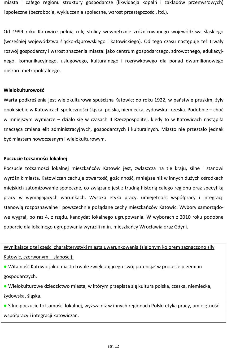 Od 1999 roku Katowice pełnią rolę stolicy wewnętrznie zróżnicowanego województwa śląskiego (wcześniej województwa śląsko-dąbrowskiego i katowickiego).