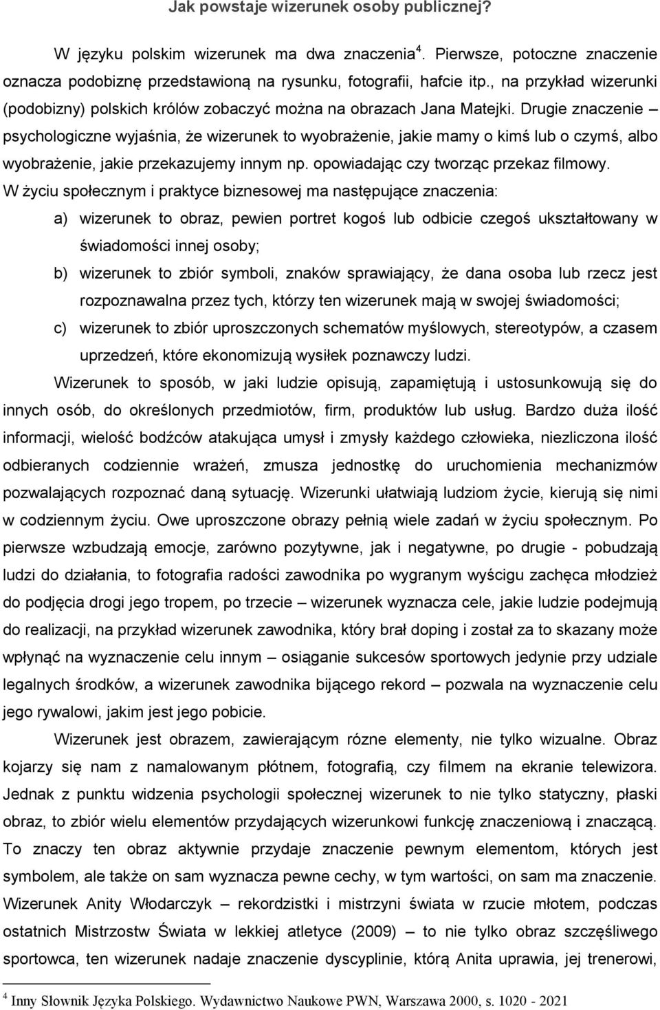 Drugie znaczenie psychologiczne wyjaśnia, że wizerunek to wyobrażenie, jakie mamy o kimś lub o czymś, albo wyobrażenie, jakie przekazujemy innym np. opowiadając czy tworząc przekaz filmowy.