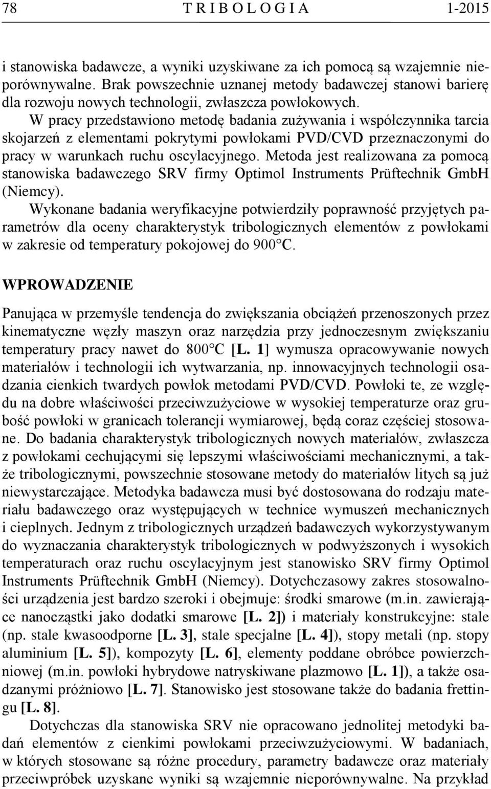 W pracy przedstawiono metodę badania zużywania i współczynnika tarcia skojarzeń z elementami pokrytymi powłokami PVD/CVD przeznaczonymi do pracy w warunkach ruchu oscylacyjnego.