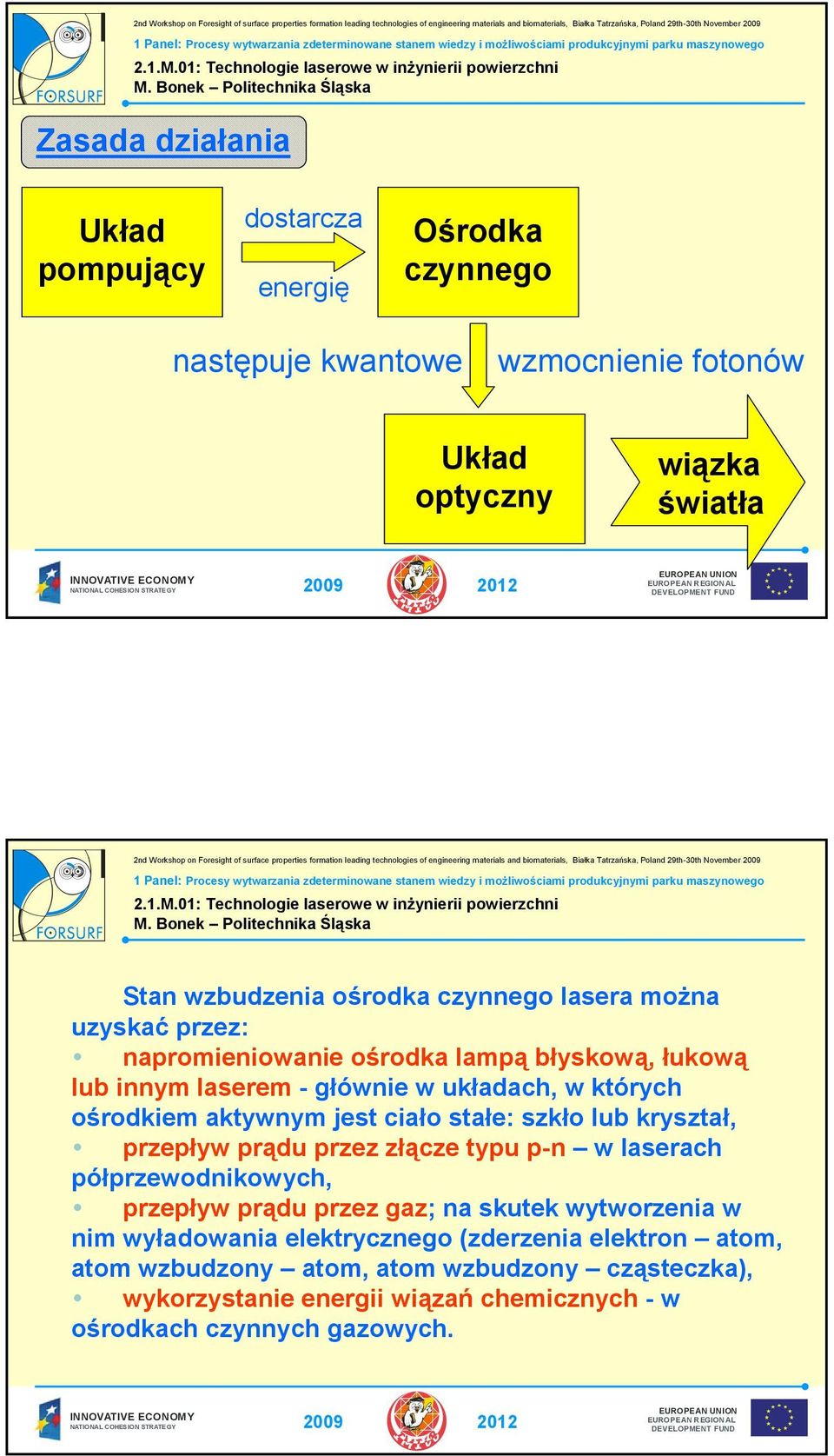 ciało stałe: szkło lub kryształ, przepływ prądu przez złącze typu p-n w laserach półprzewodnikowych, przepływ prądu przez gaz; na skutek wytworzenia w nim