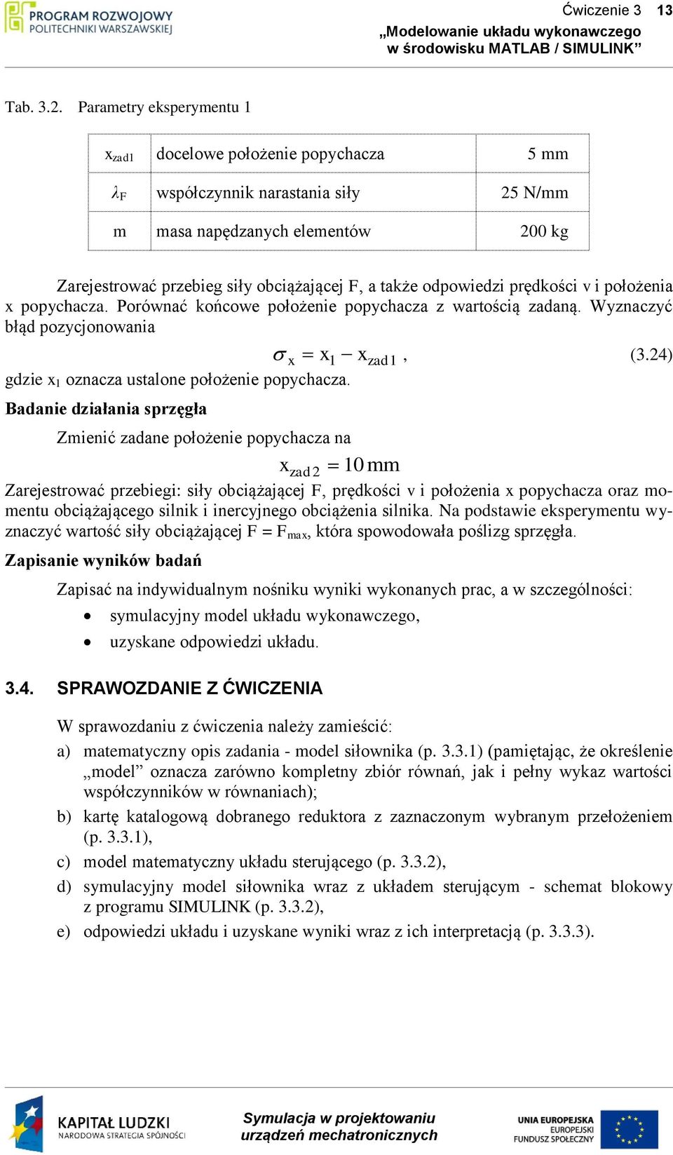 . Parametry eksperymentu 1 x zad1 docelowe położenie popychacza 5 mm λ F współczynnik narastania siły 5 N/mm m masa napędzanych elementów 00 kg Zarejestrować przebieg siły obciążającej F, a także