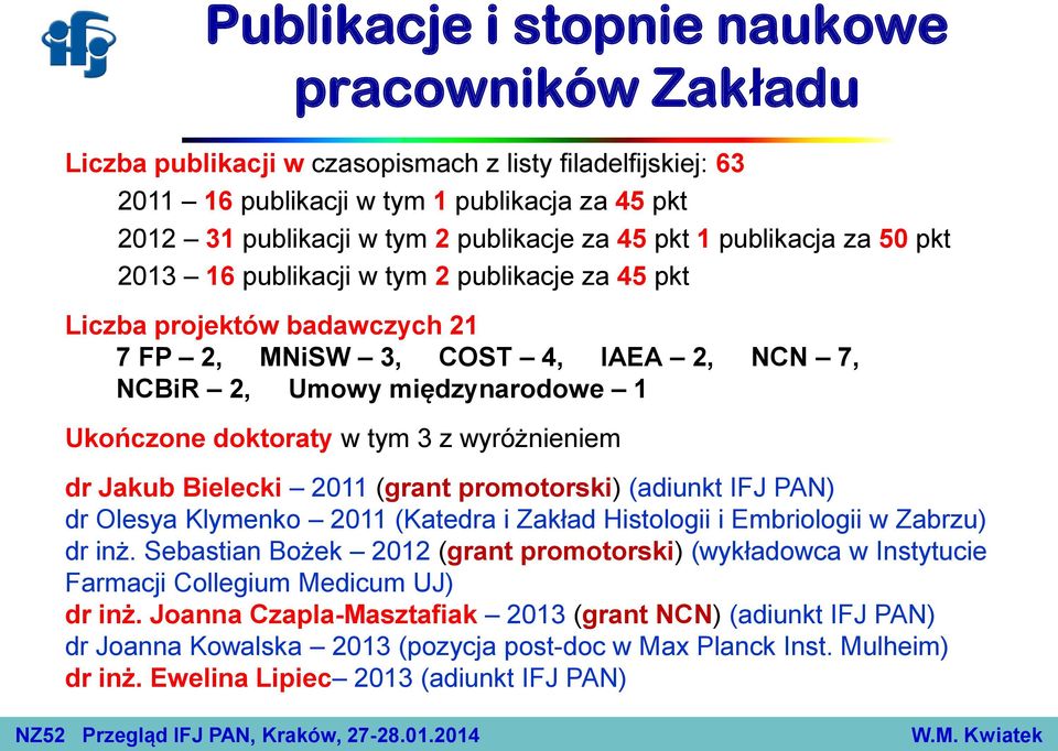 doktoraty w tym 3 z wyróżnieniem dr Jakub Bielecki 2011 (grant promotorski) (adiunkt IFJ PAN) dr Olesya Klymenko 2011 (Katedra i Zakład Histologii i Embriologii w Zabrzu) dr inż.