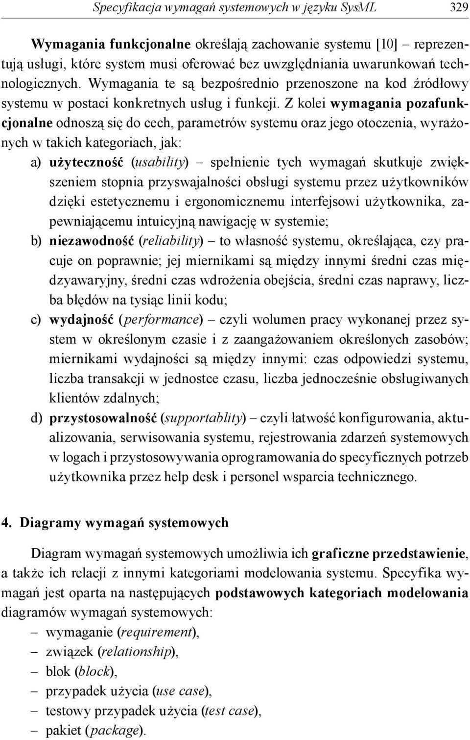 Z kolei wymagania pozafunkcjonalne odnoszą się do cech, parametrów systemu oraz jego otoczenia, wyrażonych w takich kategoriach, jak: a) użyteczność (usability) spełnienie tych wymagań skutkuje