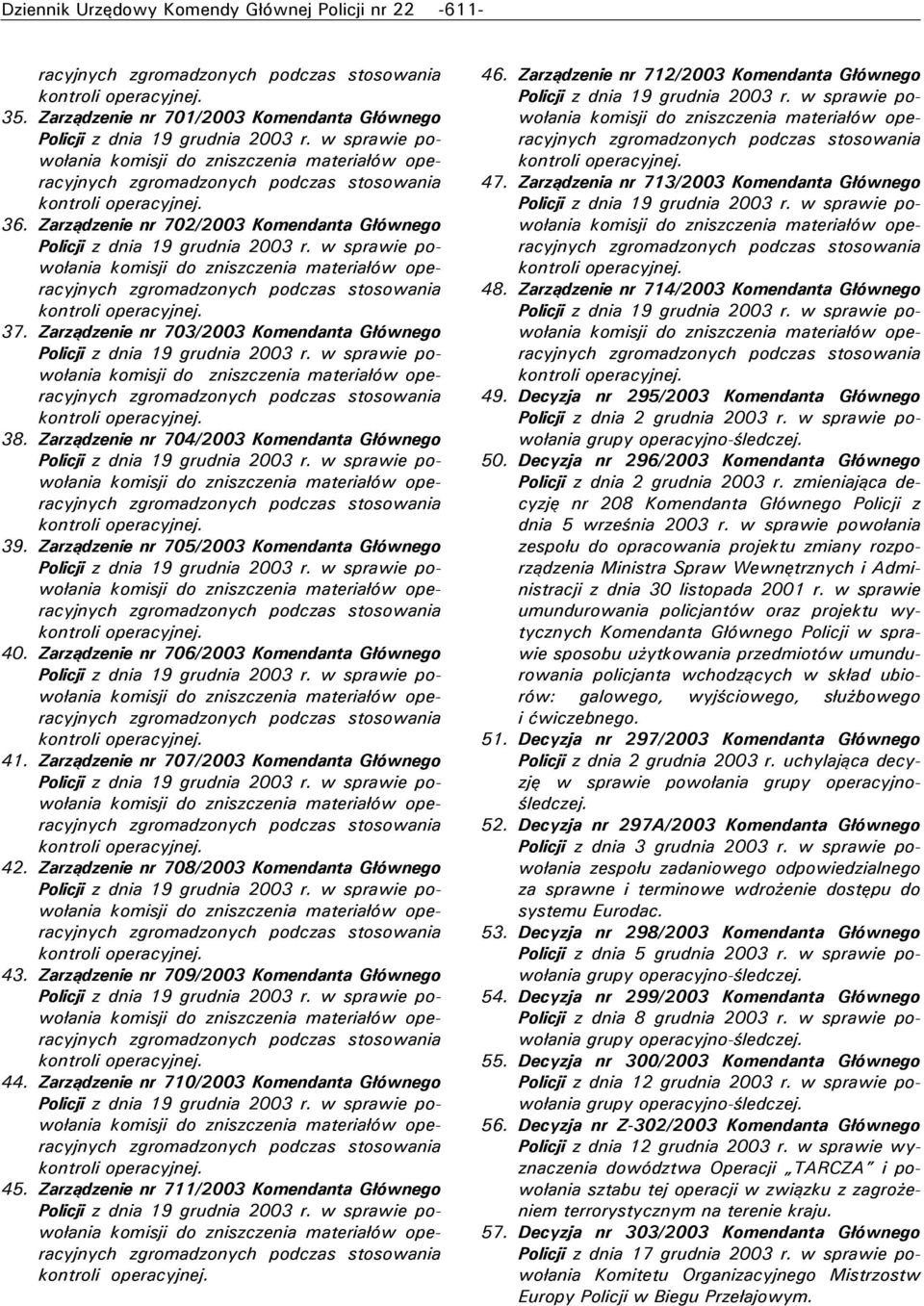 Zarządzenie nr 707/2003 Komendanta Głównego 42. Zarządzenie nr 708/2003 Komendanta Głównego 43. Zarządzenie nr 709/2003 Komendanta Głównego 44. Zarządzenie nr 70/2003 Komendanta Głównego 45.