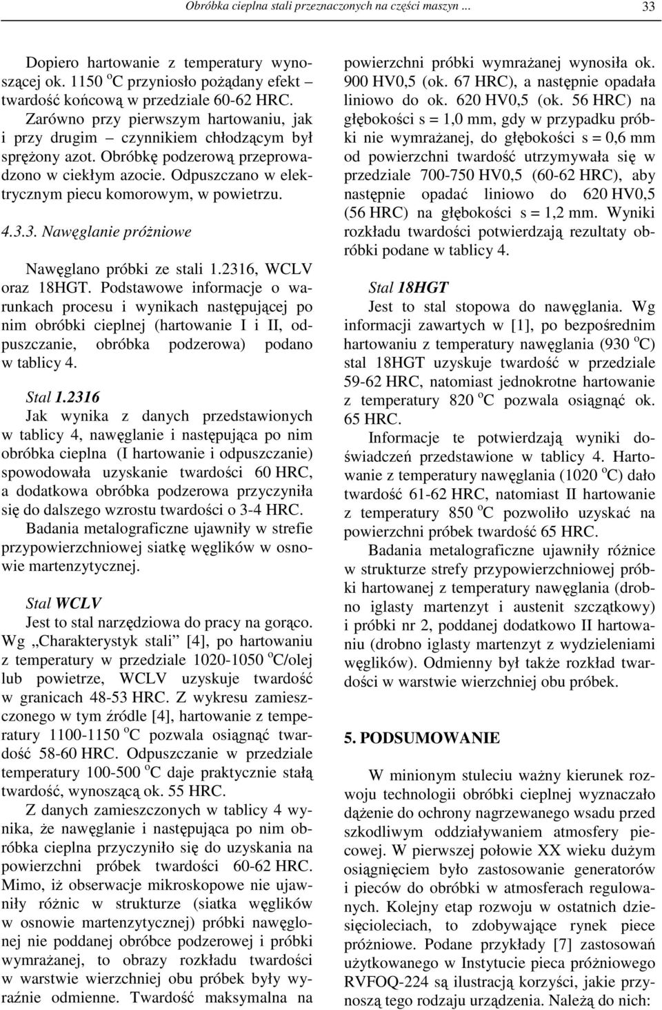 Odpuszczano w elektrycznym piecu komorowym, w powietrzu. 4.3.3. Nawęglanie próŝniowe Nawęglano próbki ze stali 1.2316, WCLV oraz 18HGT.