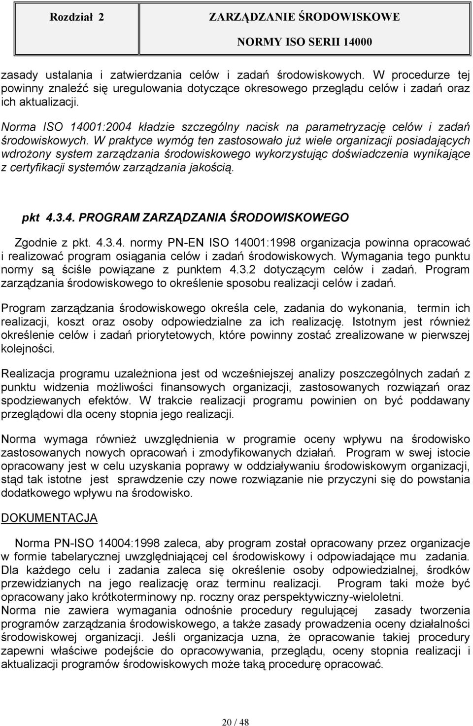 W praktyce wymóg ten zastosowało już wiele organizacji posiadających wdrożony system zarządzania środowiskowego wykorzystując doświadczenia wynikające z certyfikacji systemów zarządzania jakością.