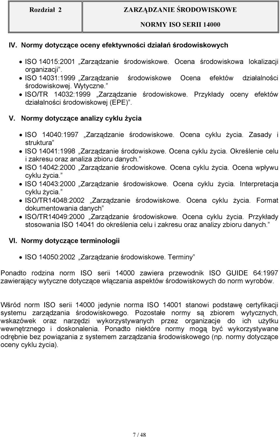 Normy dotyczące analizy cyklu życia ISO 14040:1997 Zarządzanie środowiskowe. Ocena cyklu życia. Zasady i struktura ISO 14041:1998 Zarządzanie środowiskowe. Ocena cyklu życia. Określenie celu i zakresu oraz analiza zbioru danych.