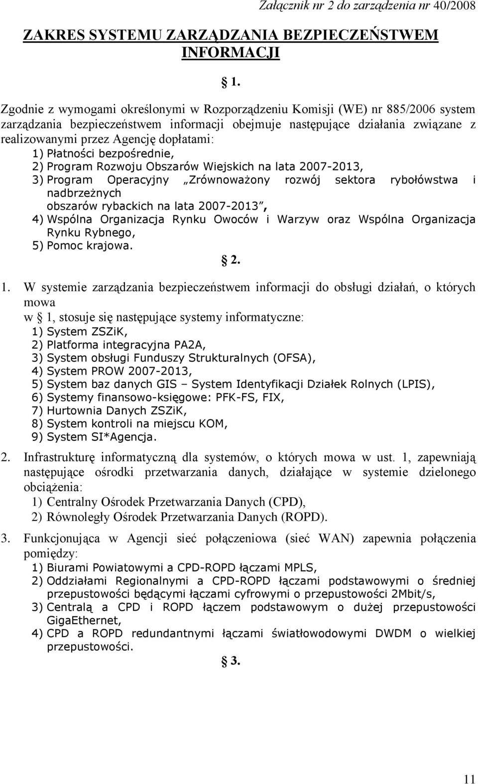 1) Płatności bezpośrednie, 2) Program Rozwoju Obszarów Wiejskich na lata 2007-2013, 3) Program Operacyjny Zrównoważony rozwój sektora rybołówstwa i nadbrzeżnych obszarów rybackich na lata 2007-2013,