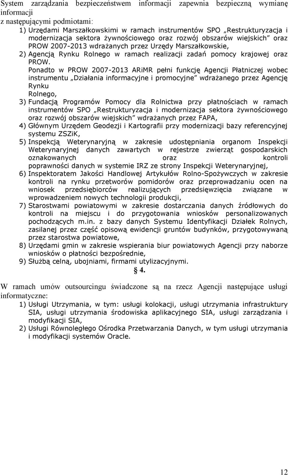 Ponadto w PROW 2007-2013 ARiMR pełni funkcję Agencji Płatniczej wobec instrumentu Działania informacyjne i promocyjne wdrażanego przez Agencję Rynku Rolnego, 3) Fundacją Programów Pomocy dla