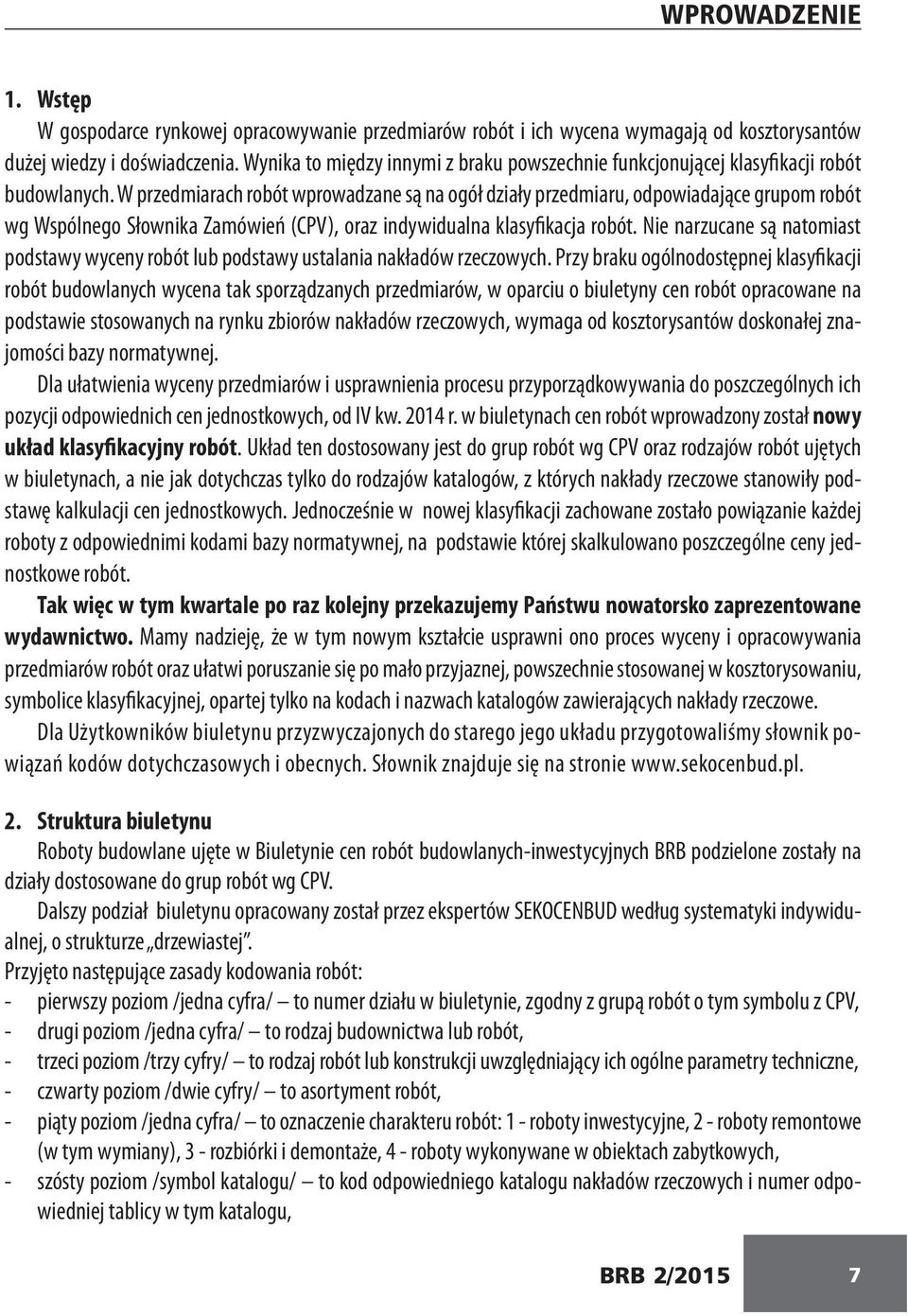 W przedmiarach robót wprowadzane są na ogół działy przedmiaru, odpowiadające grupom robót wg Wspólnego Słownika Zamówień (CPV), oraz indywidualna klasyfikacja robót.