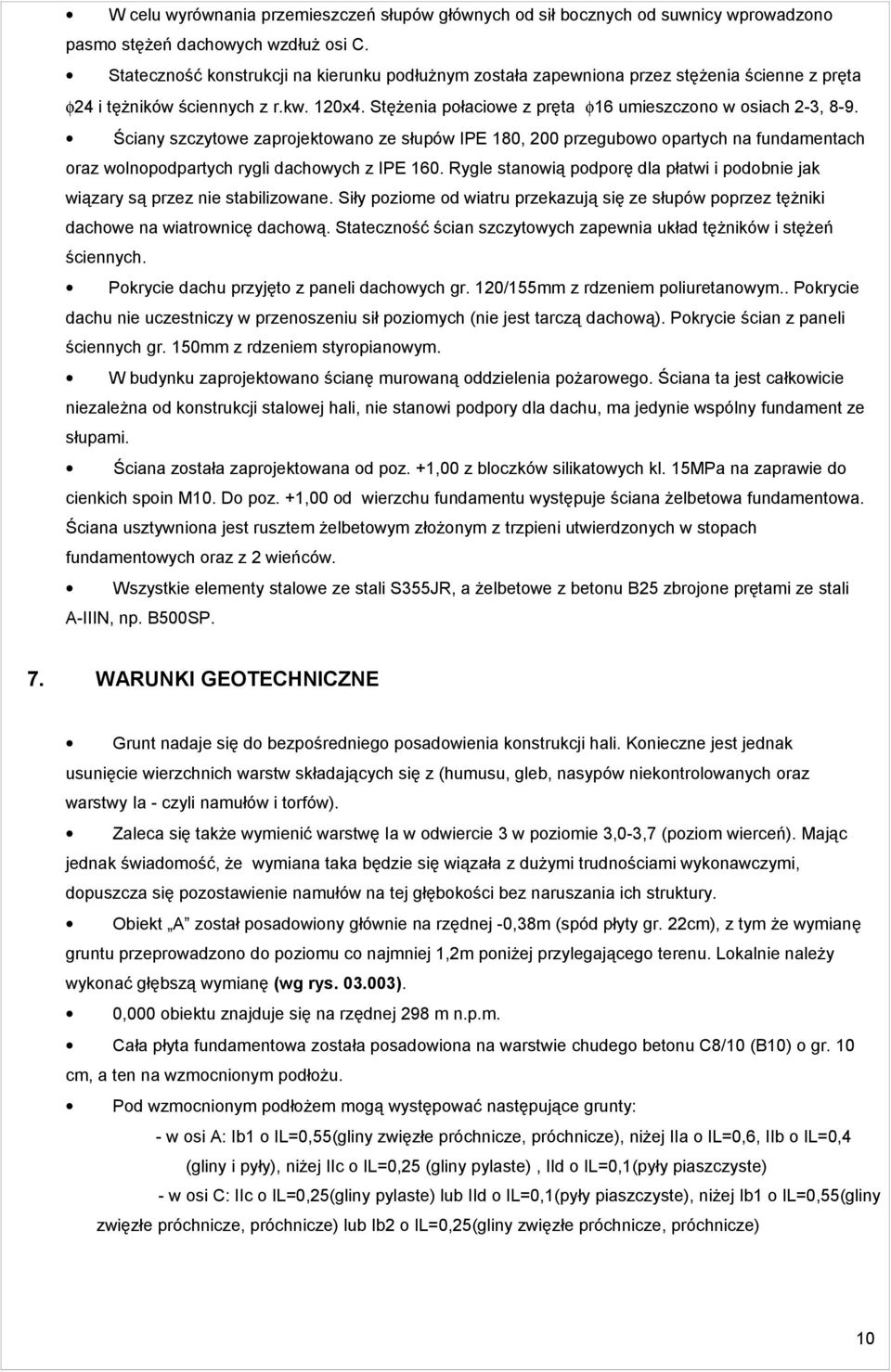 Ściany szczytowe zaprojektowano ze słupów IPE 8, 2 przegubowo opartych na fundamentach oraz wolnopodpartych rygli dachowych z IPE 6.