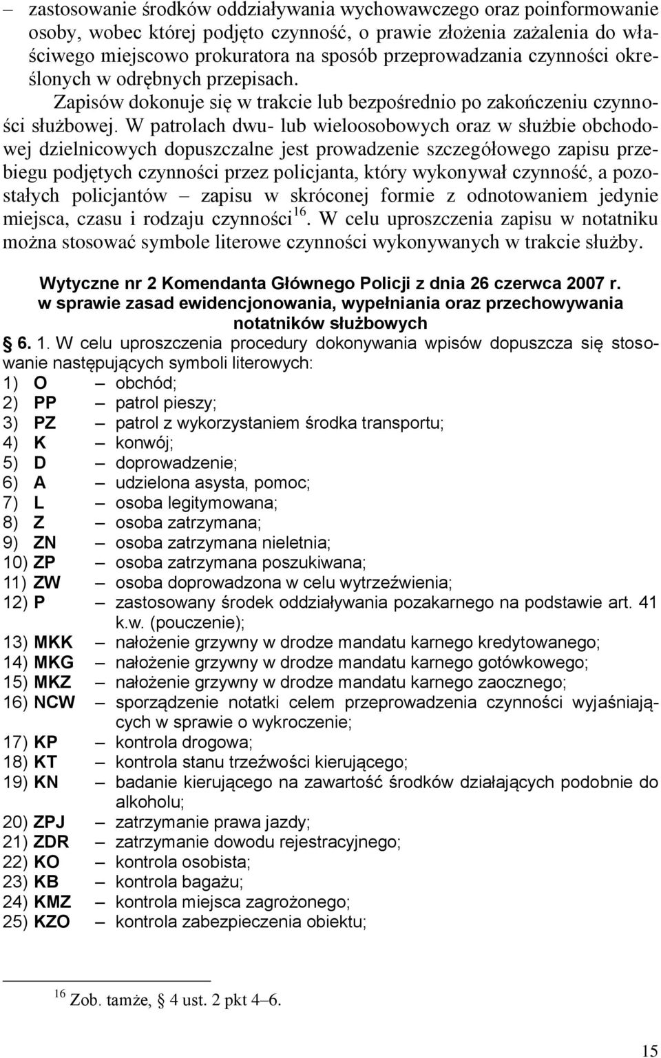 W patrolach dwu- lub wieloosobowych oraz w służbie obchodowej dzielnicowych dopuszczalne jest prowadzenie szczegółowego zapisu przebiegu podjętych czynności przez policjanta, który wykonywał