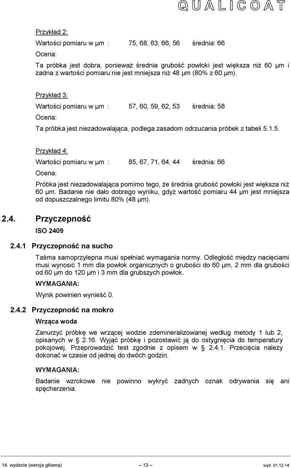 , 60, 59, 62, 53 średnia: 58 Ocena: Ta próbka jest niezadowalająca, podlega zasadom odrzucania próbek z tabeli 5.1.5. Przykład 4: Wartości pomiaru w µm : 85, 67, 71, 64, 44 średnia: 66 Ocena: Próbka jest niezadowalająca pomimo tego, że średnia grubość powłoki jest większa niż 60 µm.