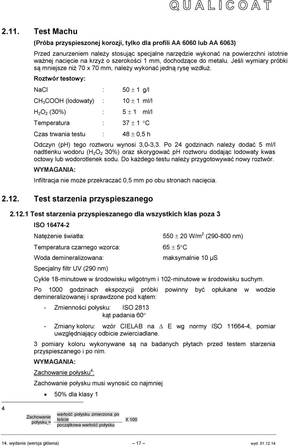 Roztwór testowy: NaCl : 50 1 g/l CH 3 COOH (lodowaty) : 10 1 ml/l H 2 O 2 (30%) : 5 1 ml/l Temperatura : 37 1 C Czas trwania testu : 48 0,5 h Odczyn (ph) tego roztworu wynosi 3,0-3,3.