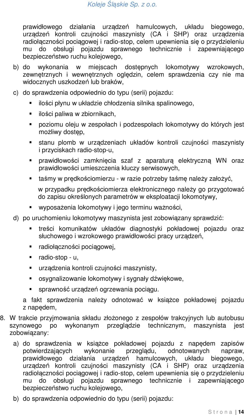 oględzin, celem sprawdzenia czy nie ma widocznych uszkodzeń lub braków, c) do sprawdzenia odpowiednio do typu (serii) pojazdu: ilości płynu w układzie chłodzenia silnika spalinowego, ilości paliwa w