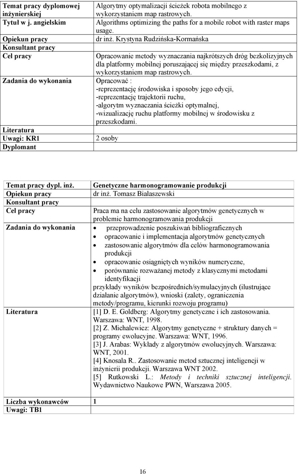 Opracować : -reprezentację środowiska i sposoby jego edycji, -reprezentację trajektorii ruchu, -algorytm wyznaczania ścieżki optymalnej, -wizualizację ruchu platformy mobilnej w środowisku z