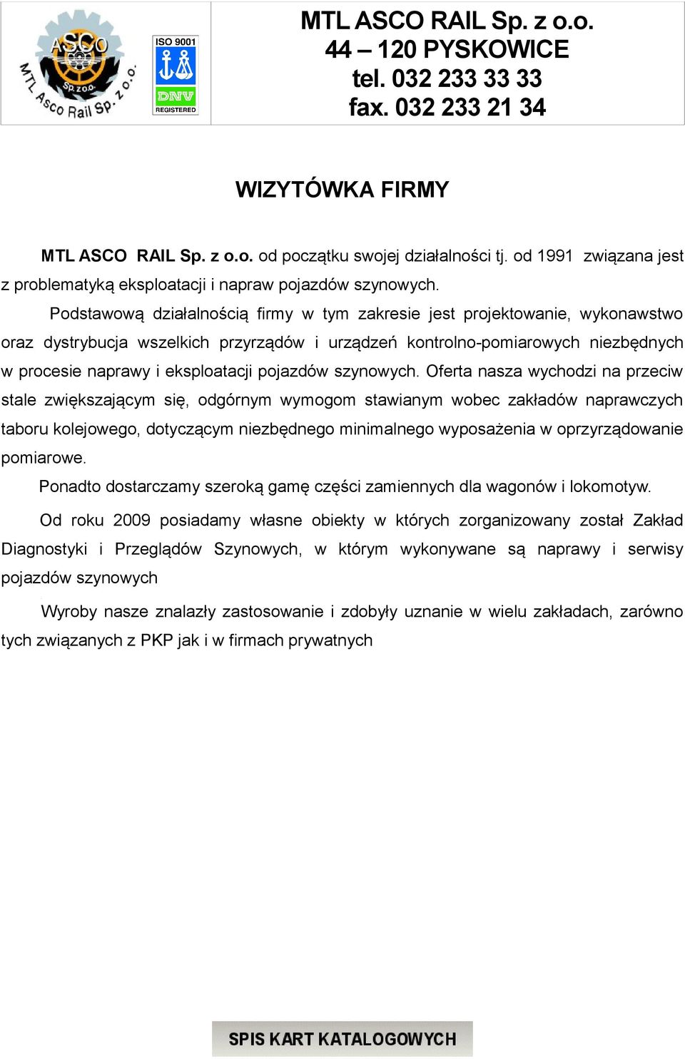 Podstawową działalnością firmy w tym zakresie jest projektowanie, wykonawstwo oraz dystrybucja wszelkich przyrządów i urządzeń kontrolno-pomiarowych niezbędnych w procesie naprawy i eksploatacji