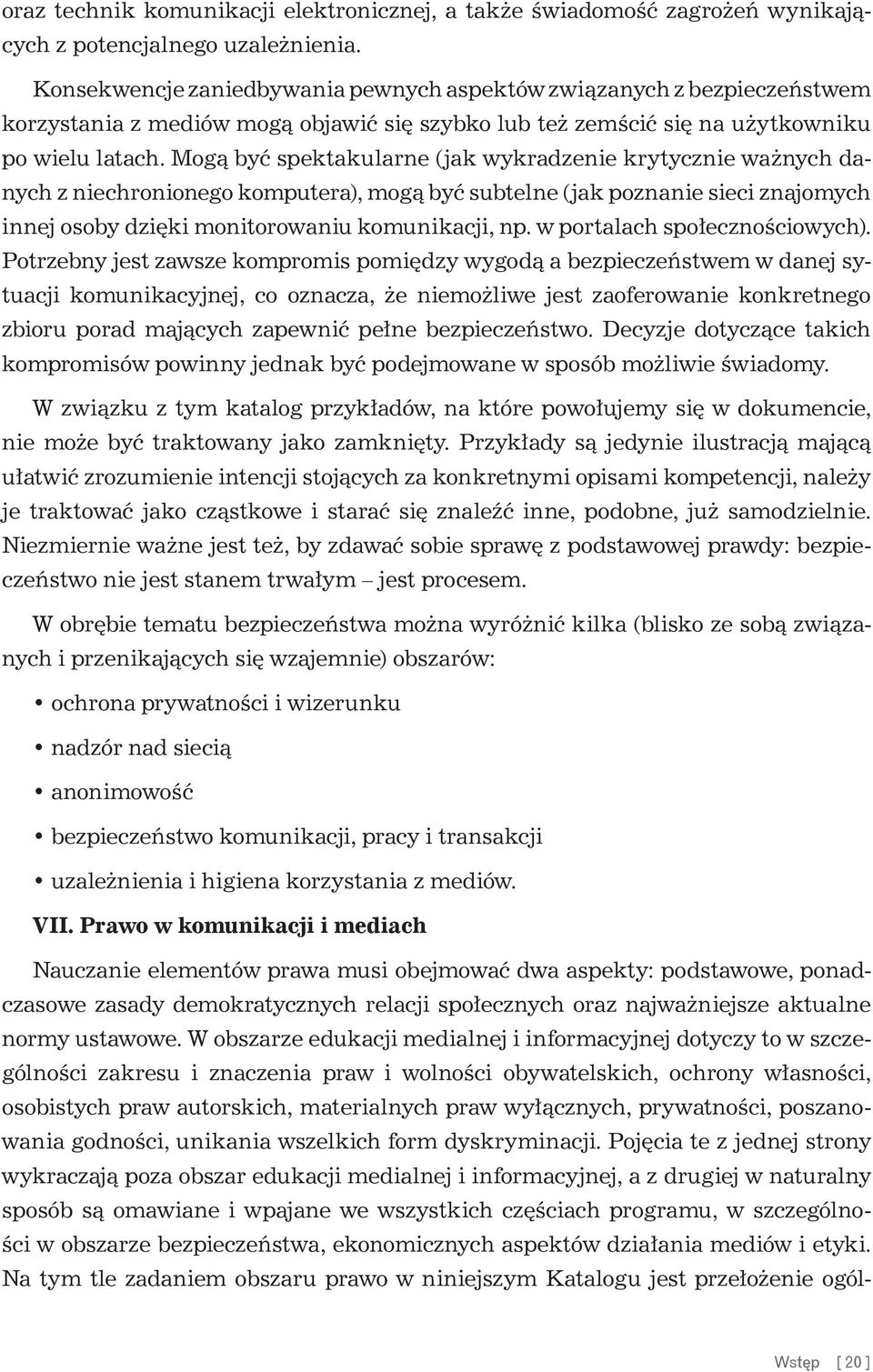 Mogą być spektakularne (jak wykradzenie krytycznie ważnych danych z niechronionego komputera), mogą być subtelne (jak poznanie sieci znajomych innej osoby dzięki monitorowaniu komunikacji, np.