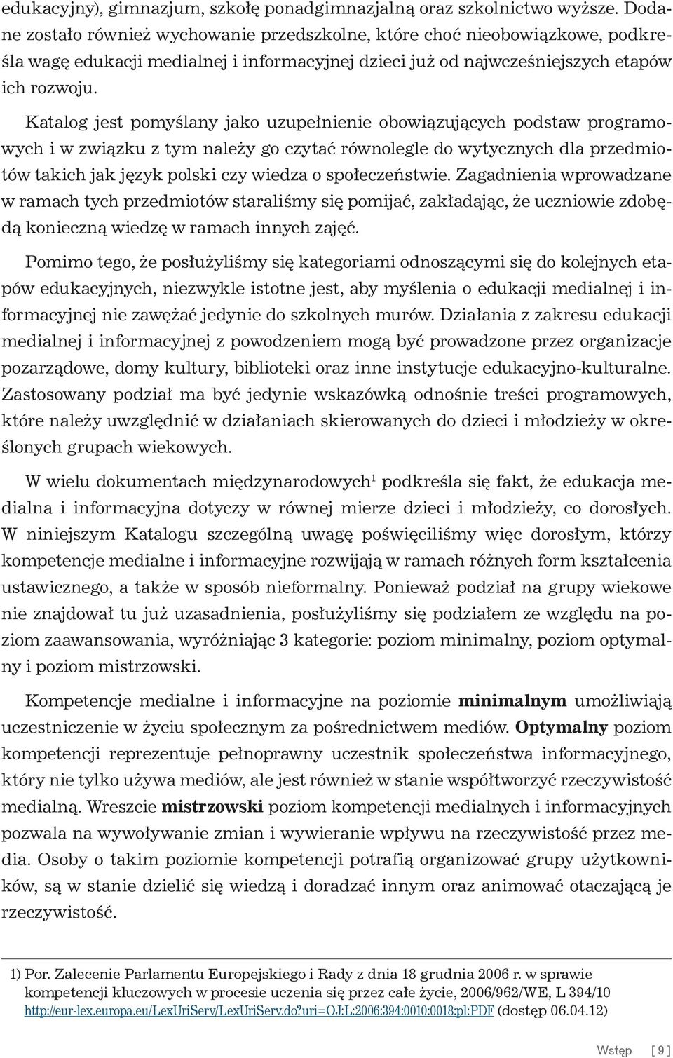 Katalog jest pomyślany jako uzupełnienie obowiązujących podstaw programowych i w związku z tym należy go czytać równolegle do wytycznych dla przedmiotów takich jak język polski czy wiedza o