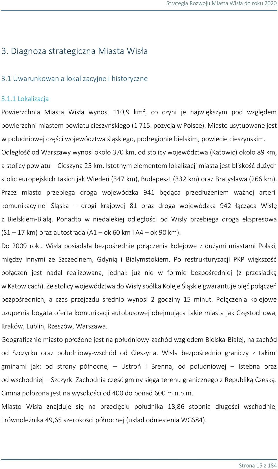 Odległość od Warszawy wynosi około 370 km, od stolicy województwa (Katowic) około 89 km, a stolicy powiatu Cieszyna 25 km.