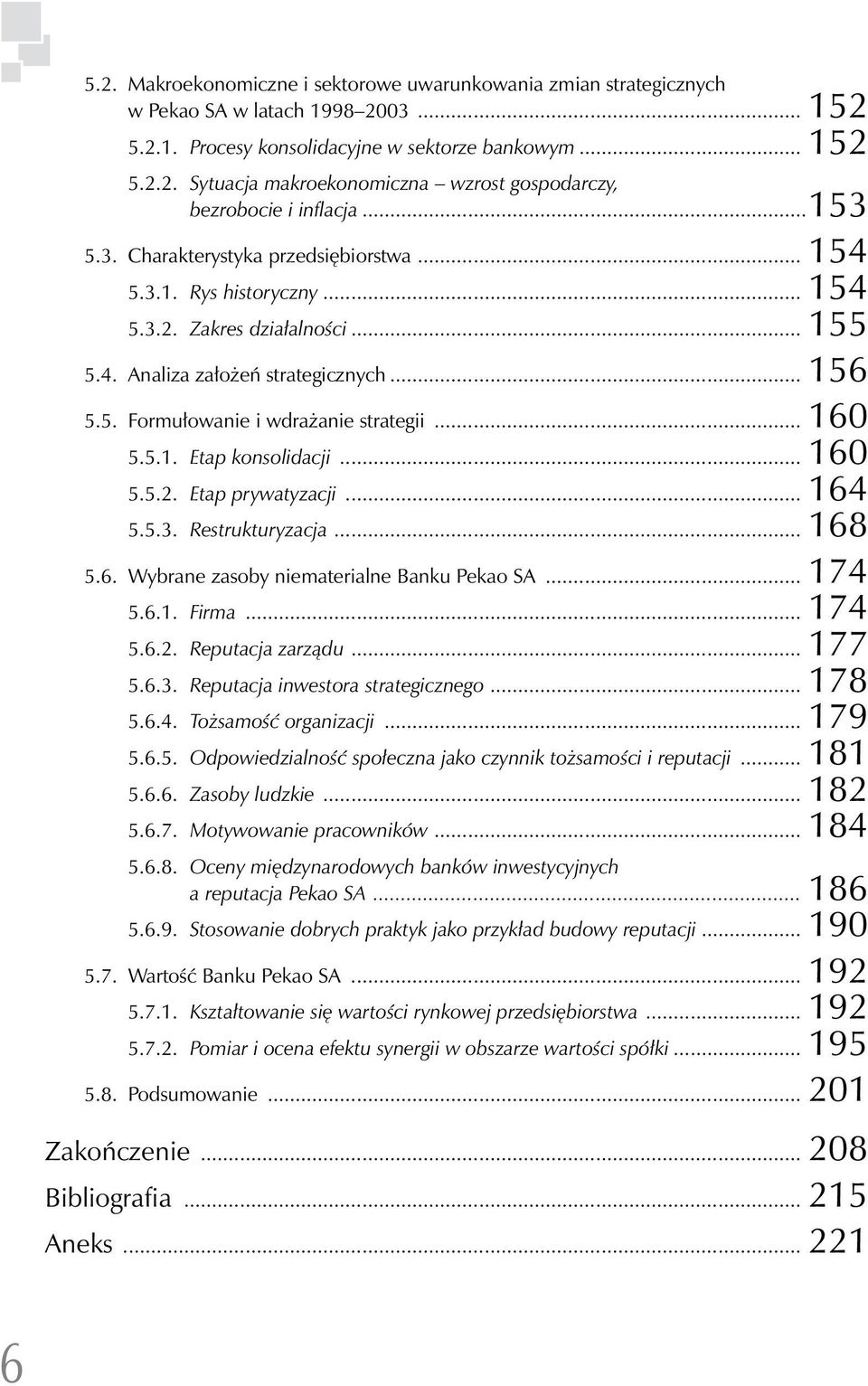 .. 160 5.5.1. Etap konsolidacji... 160 5.5.2. Etap prywatyzacji... 164 5.5.3. Restrukturyzacja... 168 5.6. Wybrane zasoby niematerialne Banku Pekao SA... 174 5.6.1. Firma... 174 5.6.2. Reputacja zarządu.