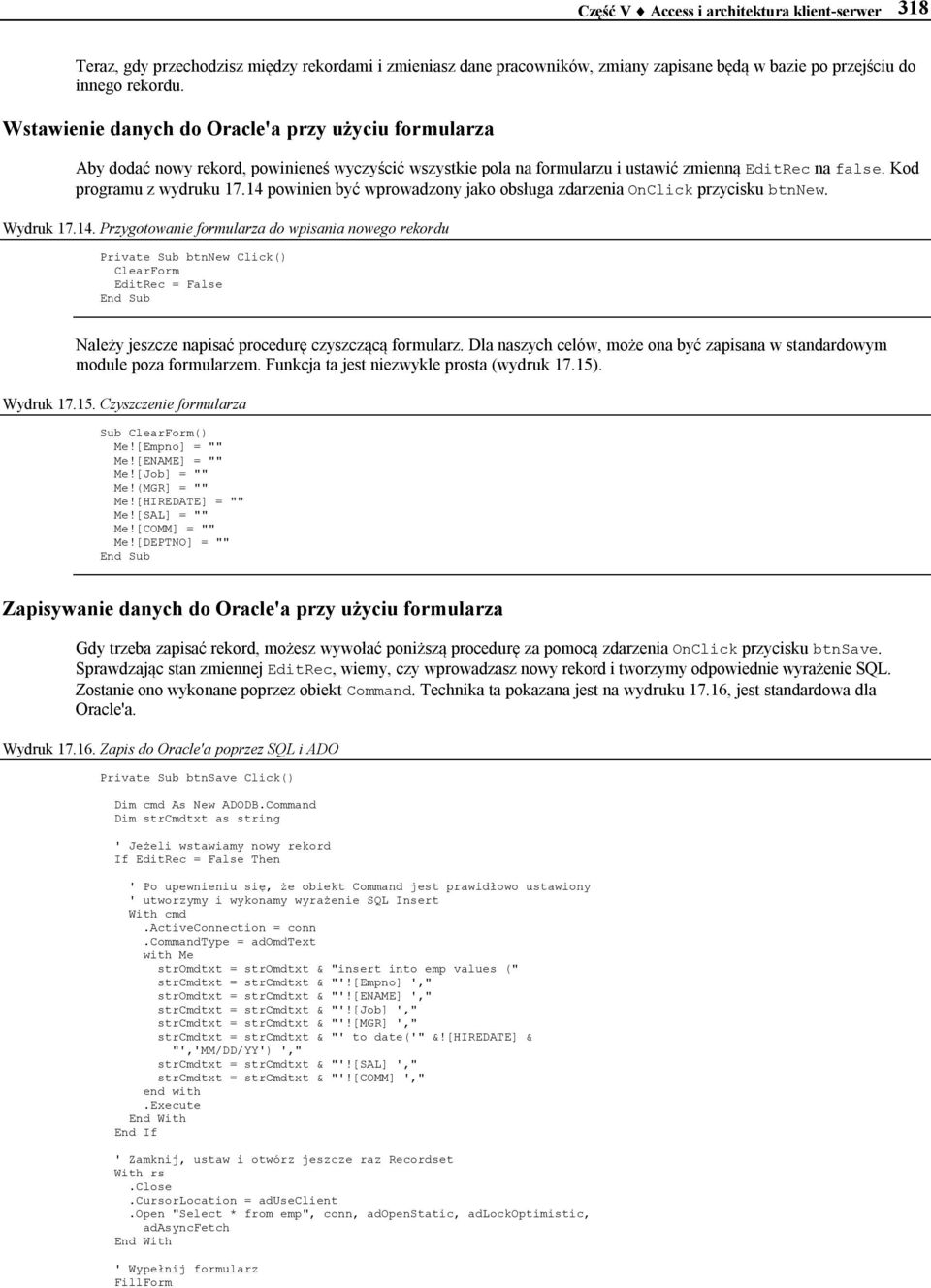 14 powinien być wprowadzony jako obsługa zdarzenia OnClick przycisku btnnew. Wydruk 17.14. Przygotowanie formularza do wpisania nowego rekordu Private Sub btnnew Click() ClearForm EditRec = False End Sub Należy jeszcze napisać procedurę czyszczącą formularz.