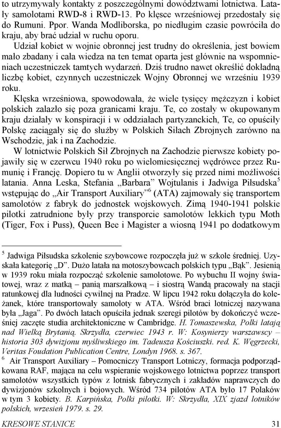 Udział kobiet w wojnie obronnej jest trudny do określenia, jest bowiem mało zbadany i cała wiedza na ten temat oparta jest głównie na wspomnieniach uczestniczek tamtych wydarzeń.