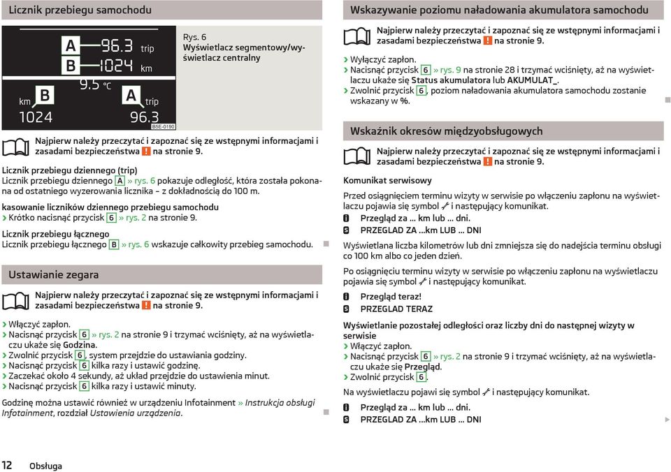 Zwolnić przycisk 6, poziom naładowania akumulatora samochodu zostanie wskazany w %. zasadami bezpieczeństwa na stronie 9. Licznik przebiegu dziennego (trip) Licznik przebiegu dziennego A» rys.