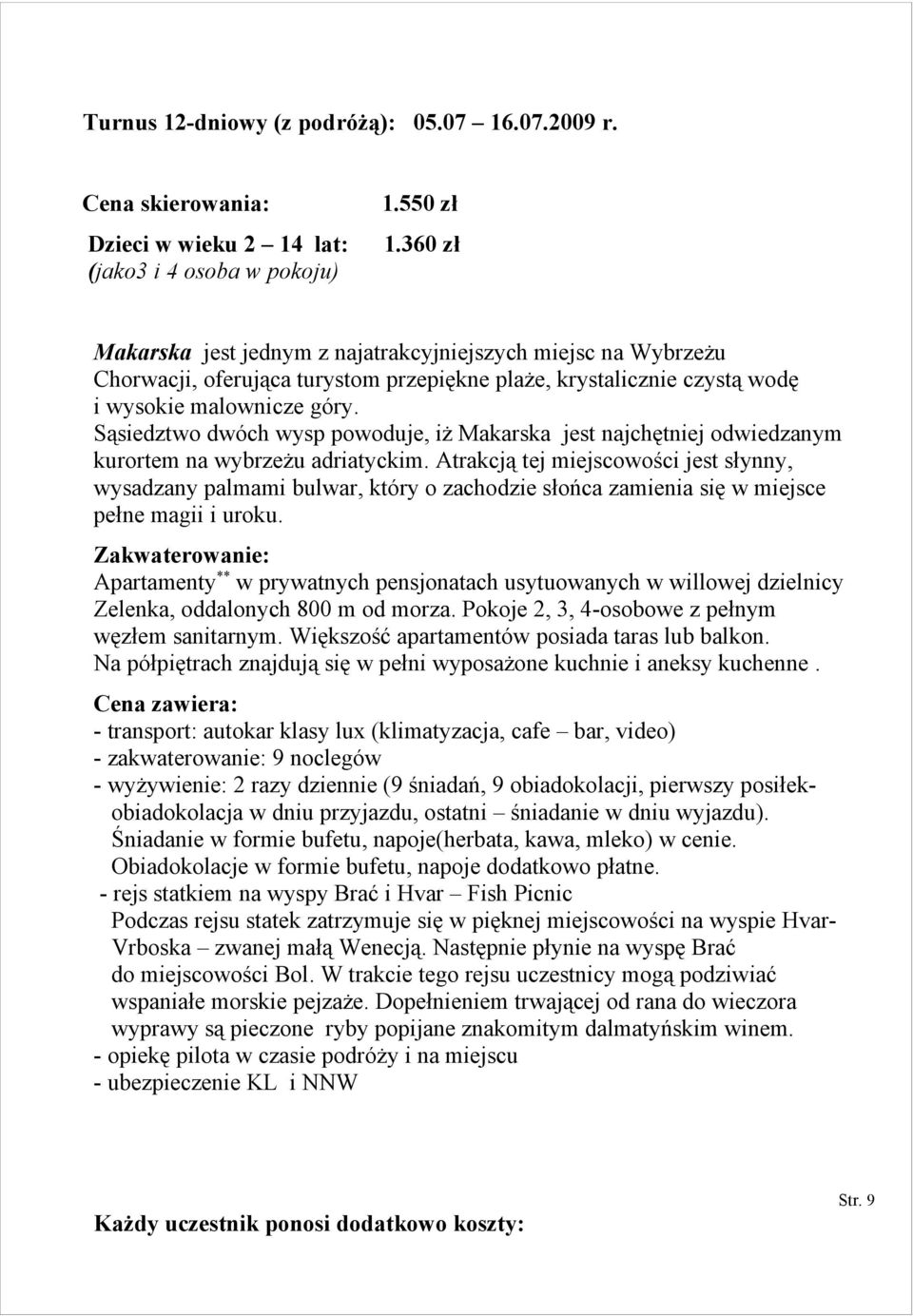 Sąsiedztwo dwóch wysp powoduje, iż Makarska jest najchętniej odwiedzanym kurortem na wybrzeżu adriatyckim.