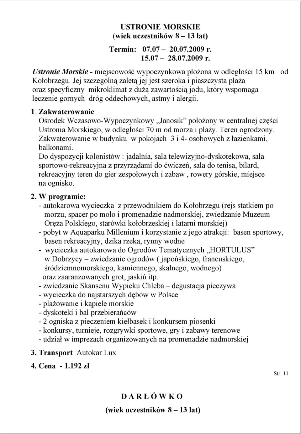 Zakwaterowanie Ośrodek Wczasowo-Wypoczynkowy Janosik położony w centralnej części Ustronia Morskiego, w odległości 70 m od morza i plaży. Teren ogrodzony.