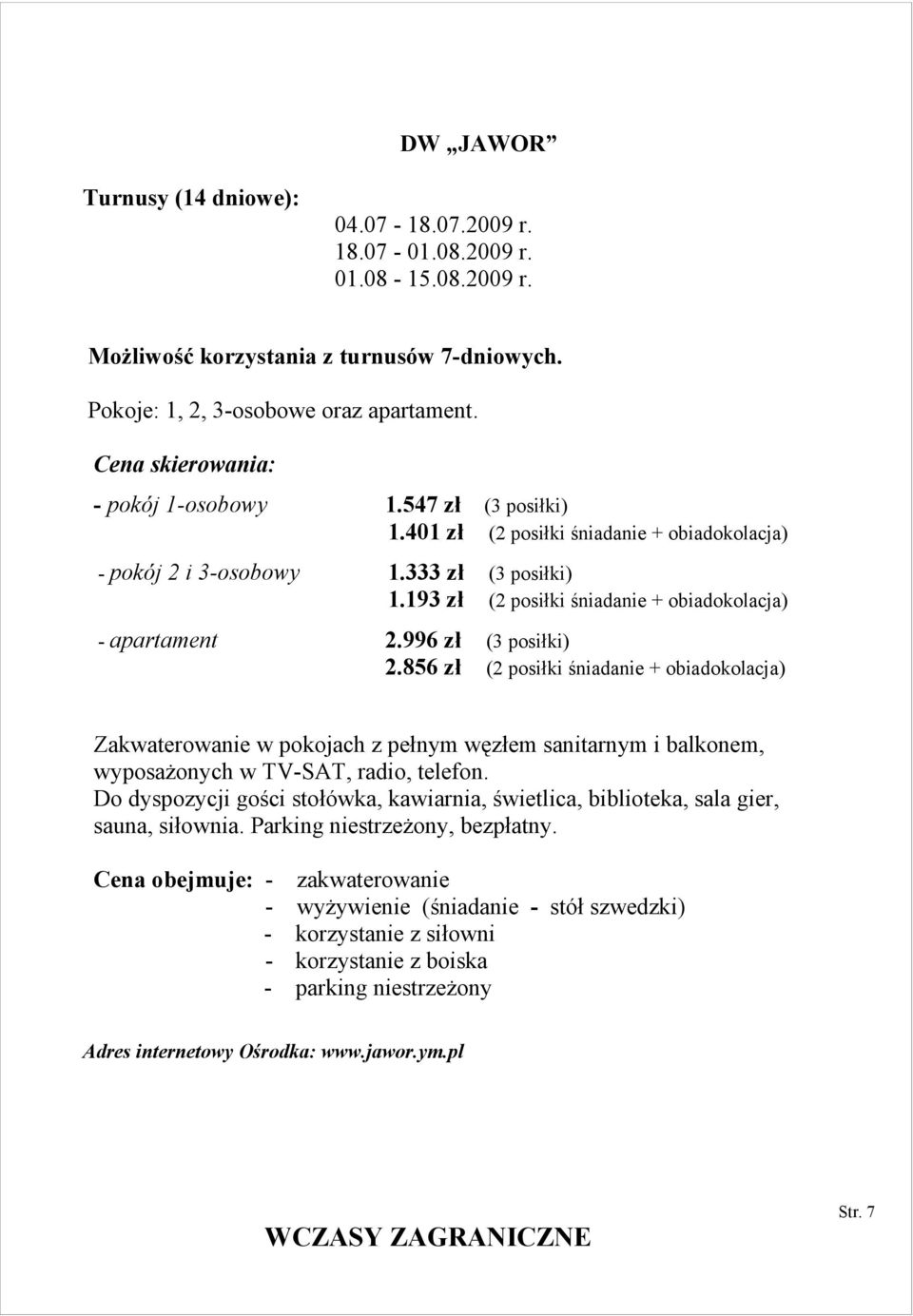 193 zł (2 posiłki śniadanie + obiadokolacja) - apartament 2.996 zł (3 posiłki) 2.