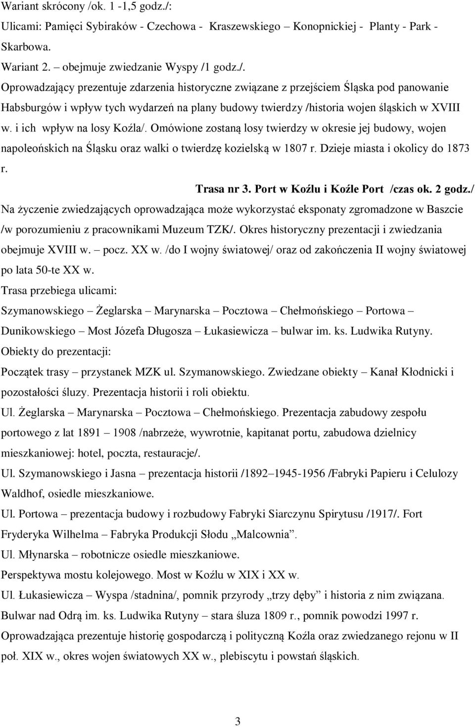 i ich wpływ na losy Koźla/. Omówione zostaną losy twierdzy w okresie jej budowy, wojen napoleońskich na Śląsku oraz walki o twierdzę kozielską w 1807 r. Dzieje miasta i okolicy do 1873 r. Trasa nr 3.