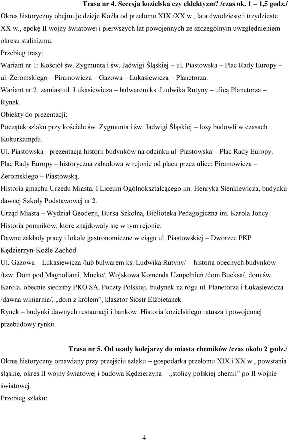 Piastowska Plac Rady Europy ul. Żeromskiego Piramowicza Gazowa Łukasiewicza Planetorza. Wariant nr 2: zamiast ul. Łukasiewicza bulwarem ks. Ludwika Rutyny ulicą Planetorza Rynek.