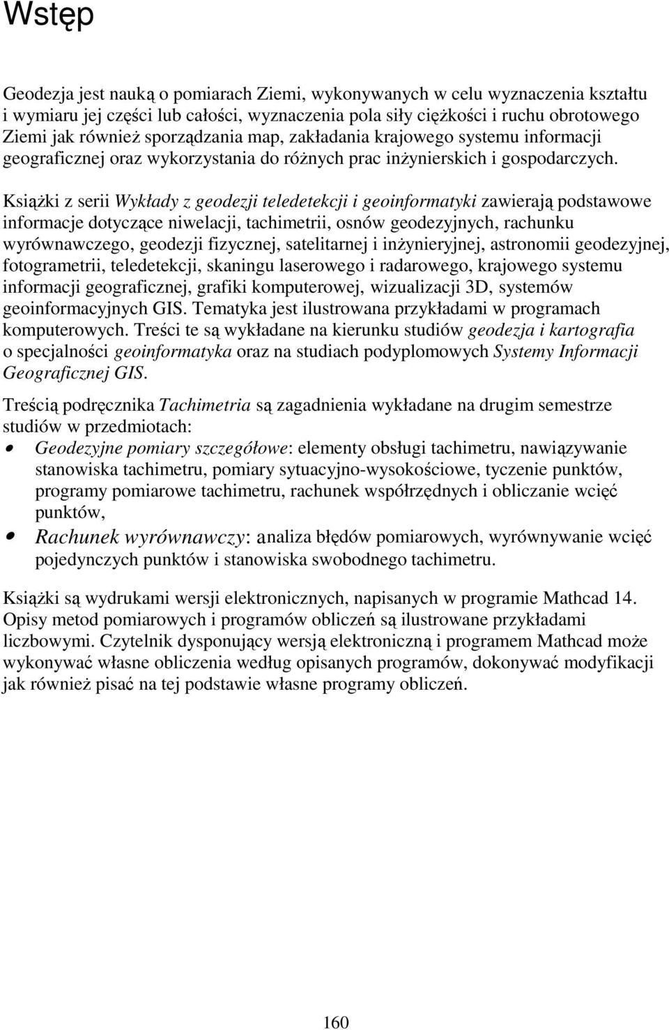 KsiąŜki z serii Wykłady z geodezji teledetekcji i geoinformatyki zawierają podstawowe informacje dotyczące niwelacji, tachimetrii, osnów geodezyjnych, rachunku wyrównawczego, geodezji fizycznej,