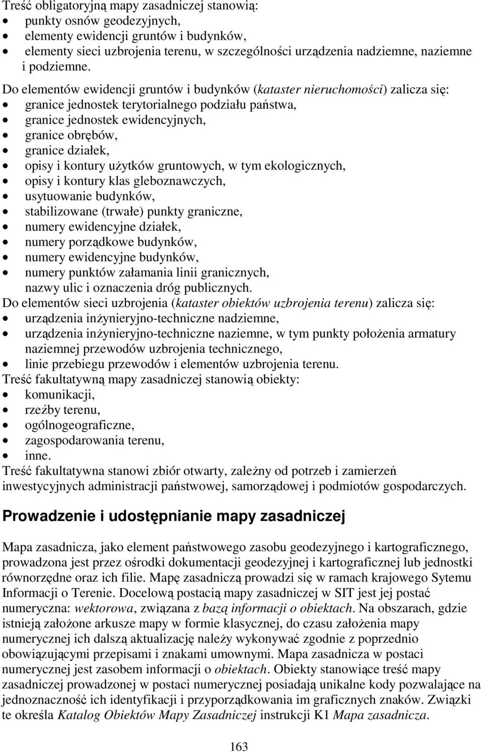 Do elementów ewidencji gruntów i budynków (kataster nieruchomości) zalicza się: granice jednostek terytorialnego podziału państwa, granice jednostek ewidencyjnych, granice obrębów, granice działek,