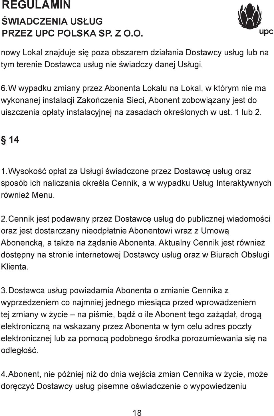 1 lub 2. 14 1. Wysokość opłat za Usługi świadczone przez Dostawcę usług oraz sposób ich naliczania określa Cennik, a w wypadku Usług Interaktywnych również Menu. 2. Cennik jest podawany przez Dostawcę usług do publicznej wiadomości oraz jest dostarczany nieodpłatnie Abonentowi wraz z Umową Abonencką, a także na żądanie Abonenta.