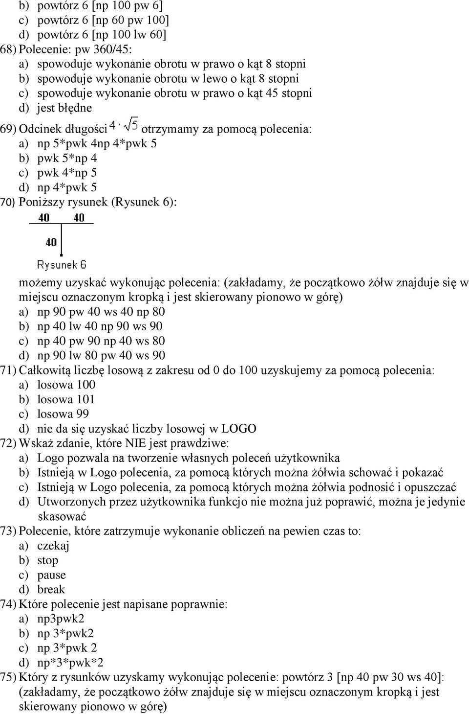 5 70) Poniższy rysunek (Rysunek 6): możemy uzyskać wykonując polecenia: (zakładamy, że początkowo żółw znajduje się w miejscu oznaczonym kropką i jest skierowany pionowo w górę) a) np 90 pw 40 ws 40