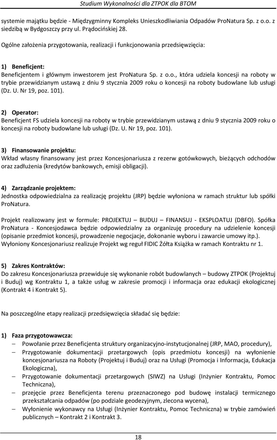 U. Nr 19, poz. 101). 2) Operator: Beneficjent FS udziela koncesji na roboty w trybie przewidzianym ustawą z dniu 9 stycznia 2009 roku o koncesji na roboty budowlane lub usługi (Dz. U. Nr 19, poz. 101). 3) Finansowanie projektu: Wkład własny finansowany jest przez Koncesjonariusza z rezerw gotówkowych, bieżących odchodów oraz zadłużenia (kredytów bankowych, emisji obligacji).