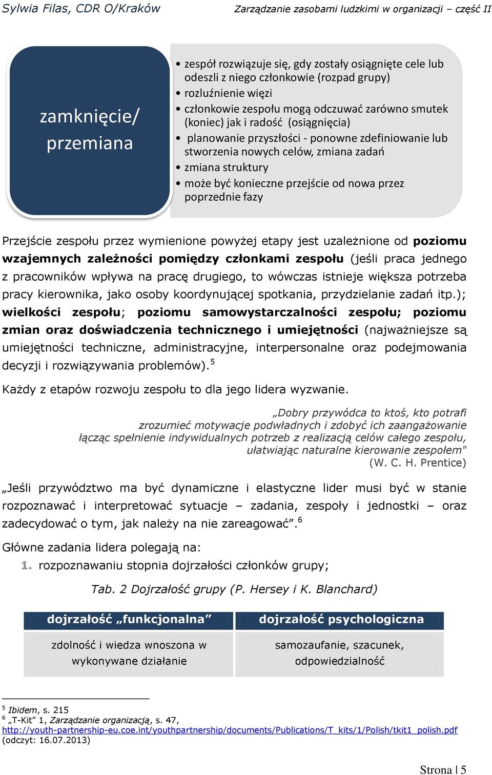 zespołu przez wymienione powyżej etapy jest uzależnione od poziomu wzajemnych zależności pomiędzy członkami zespołu (jeśli praca jednego z pracowników wpływa na pracę drugiego, to wówczas istnieje