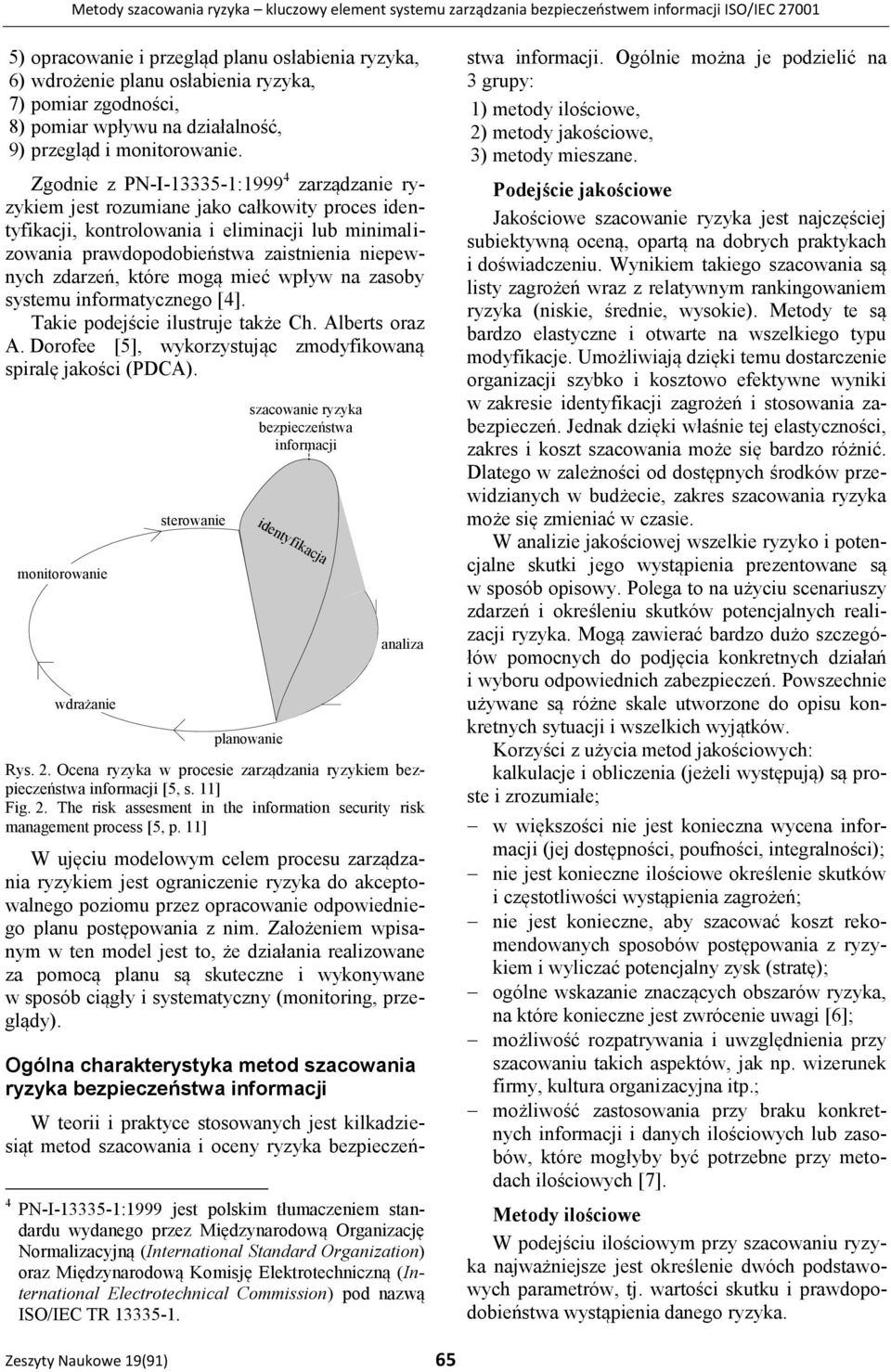 Zgodnie z PN-I-13335-1:1999 4 zarządzanie ryzykiem jest rozumiane jako całkowity proces identyfikacji, kontrolowania i eliminacji lub minimalizowania prawdopodobieństwa zaistnienia niepewnych