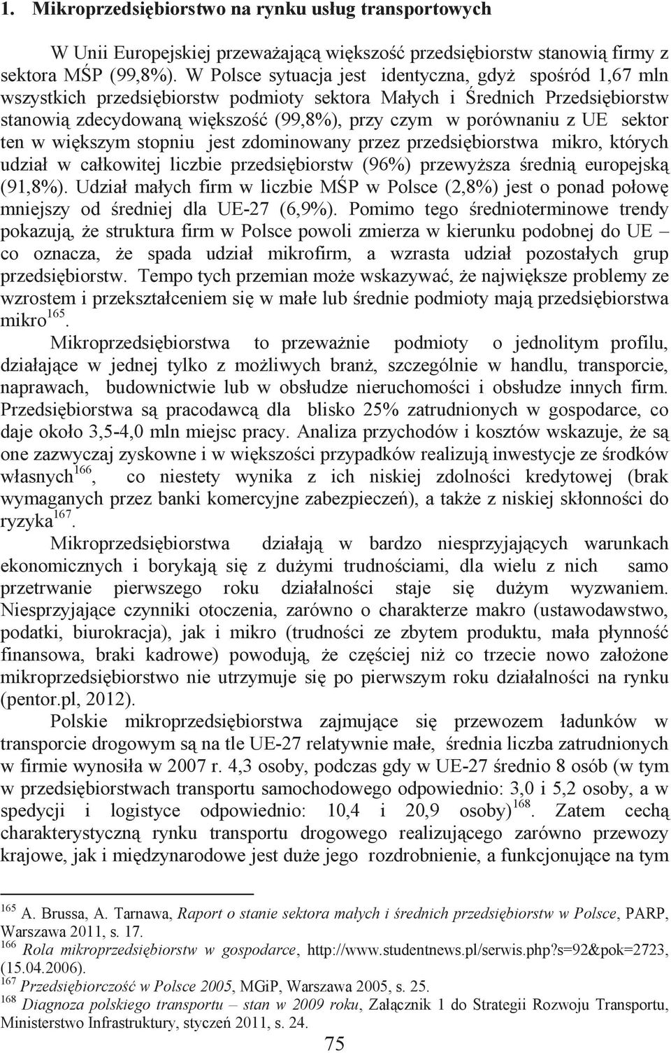 UE sektor ten w większym stopniu jest zdominowany przez przedsiębiorstwa mikro, których udział w całkowitej liczbie przedsiębiorstw (96%) przewyższa średnią europejską (91,8%).