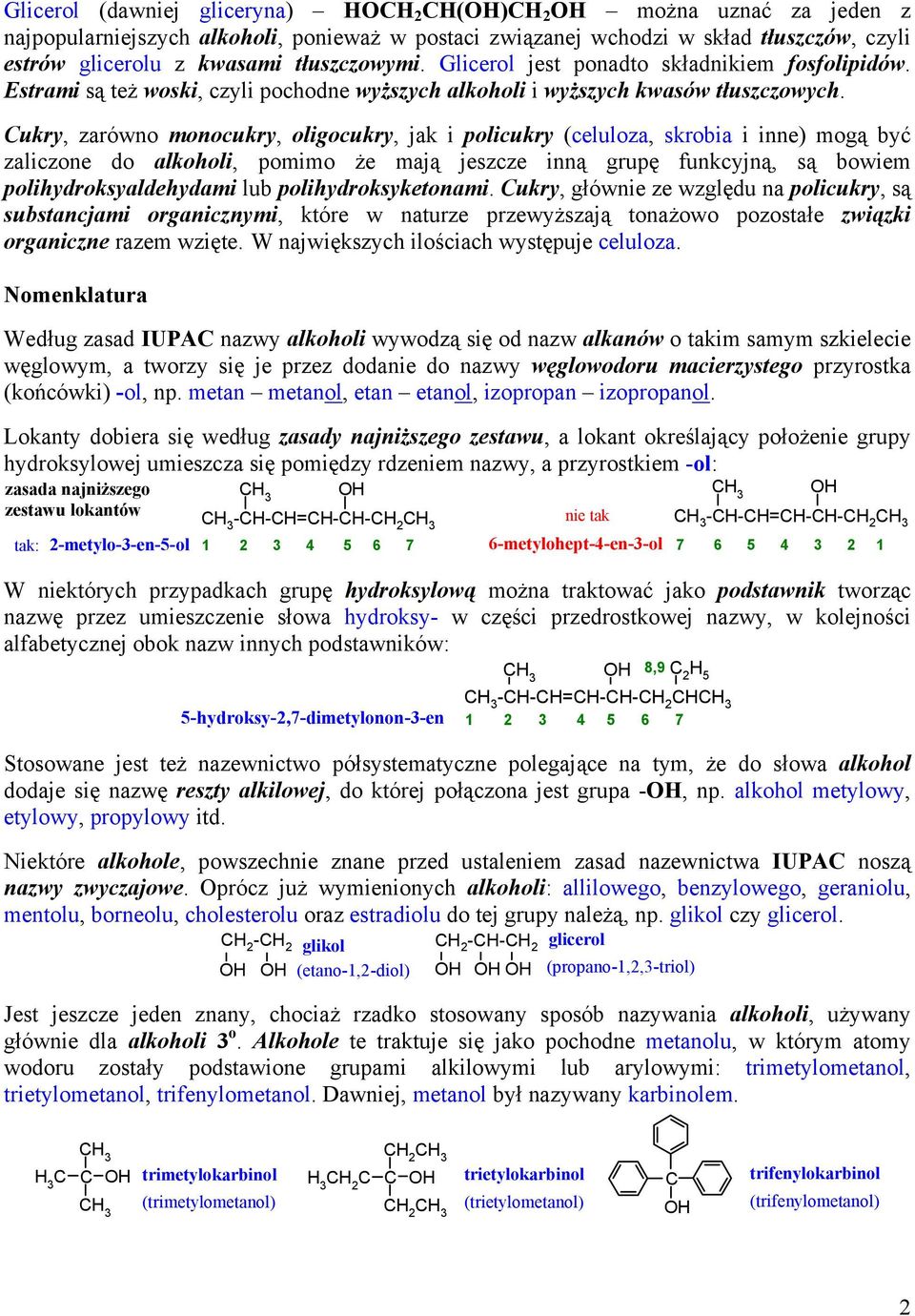 ukry, zarówno monocukry, oligocukry, jak i policukry (celuloza, skrobia i inne) mogą być zaliczone do alkoholi, pomimo że mają jeszcze inną grupę funkcyjną, są bowiem polihydroksyaldehydami lub