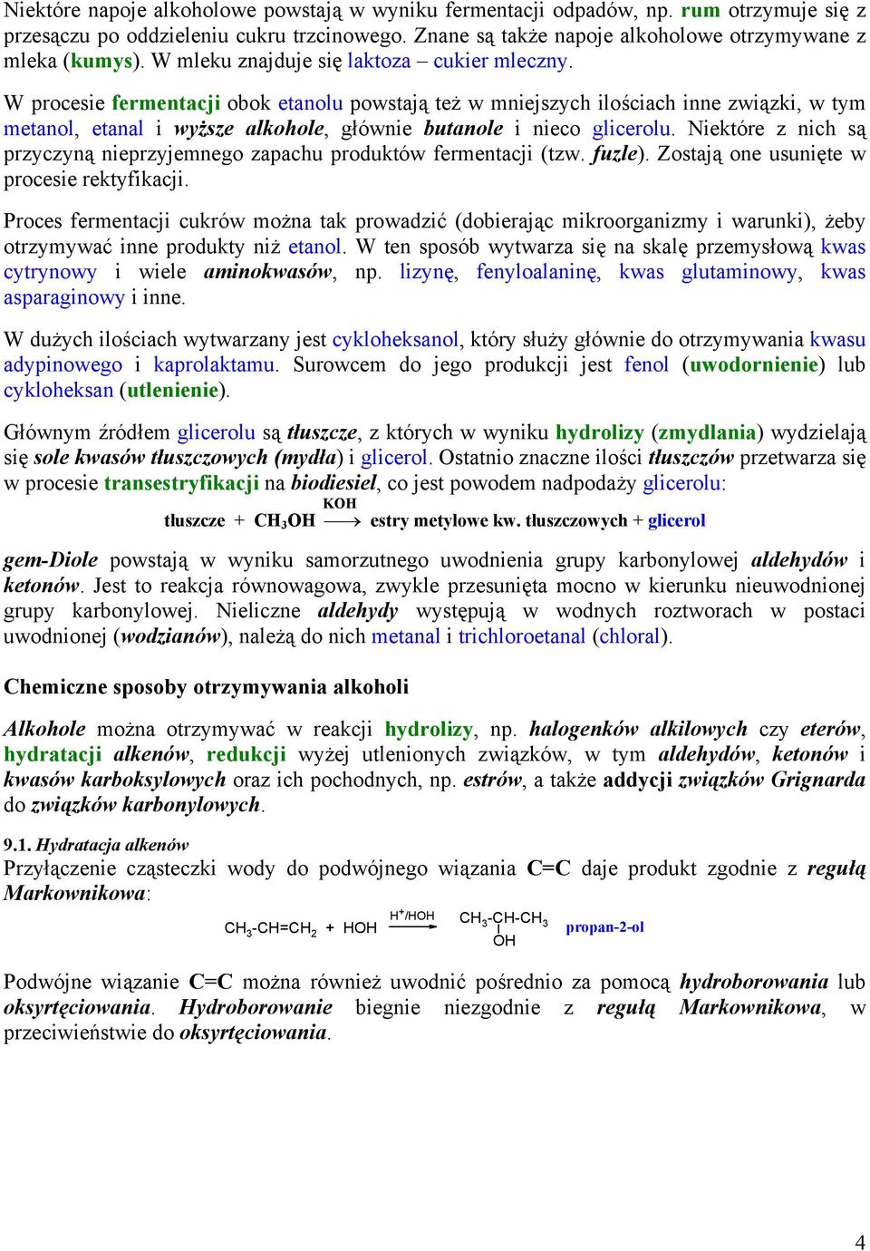 W procesie fermentacji obok etanolu powstają też w mniejszych ilościach inne związki, w tym metanol, etanal i wyższe alkohole, głównie butanole i nieco glicerolu.