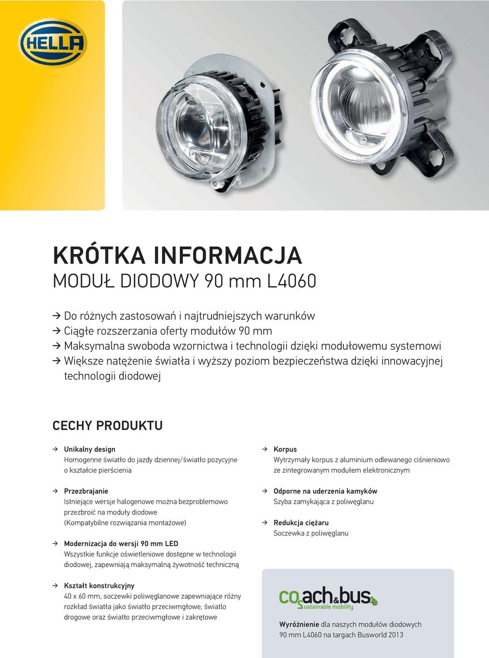 kształcie pierścienia Korpus Wytrzymały korpus z aluminium odlewanego ciśnieniowo ze zintegrowanym modułem elektronicznym Przezbrajanie Istniejące wersje halogenowe można bezproblemowo przezbroić na