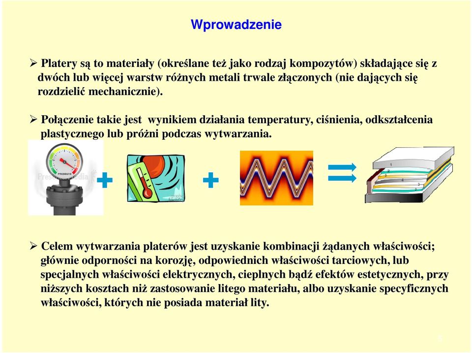 Celem wytwarzania platerów jest uzyskanie kombinacji żądanych właściwości; głównie odporności na korozję, odpowiednich właściwości tarciowych, lub specjalnych