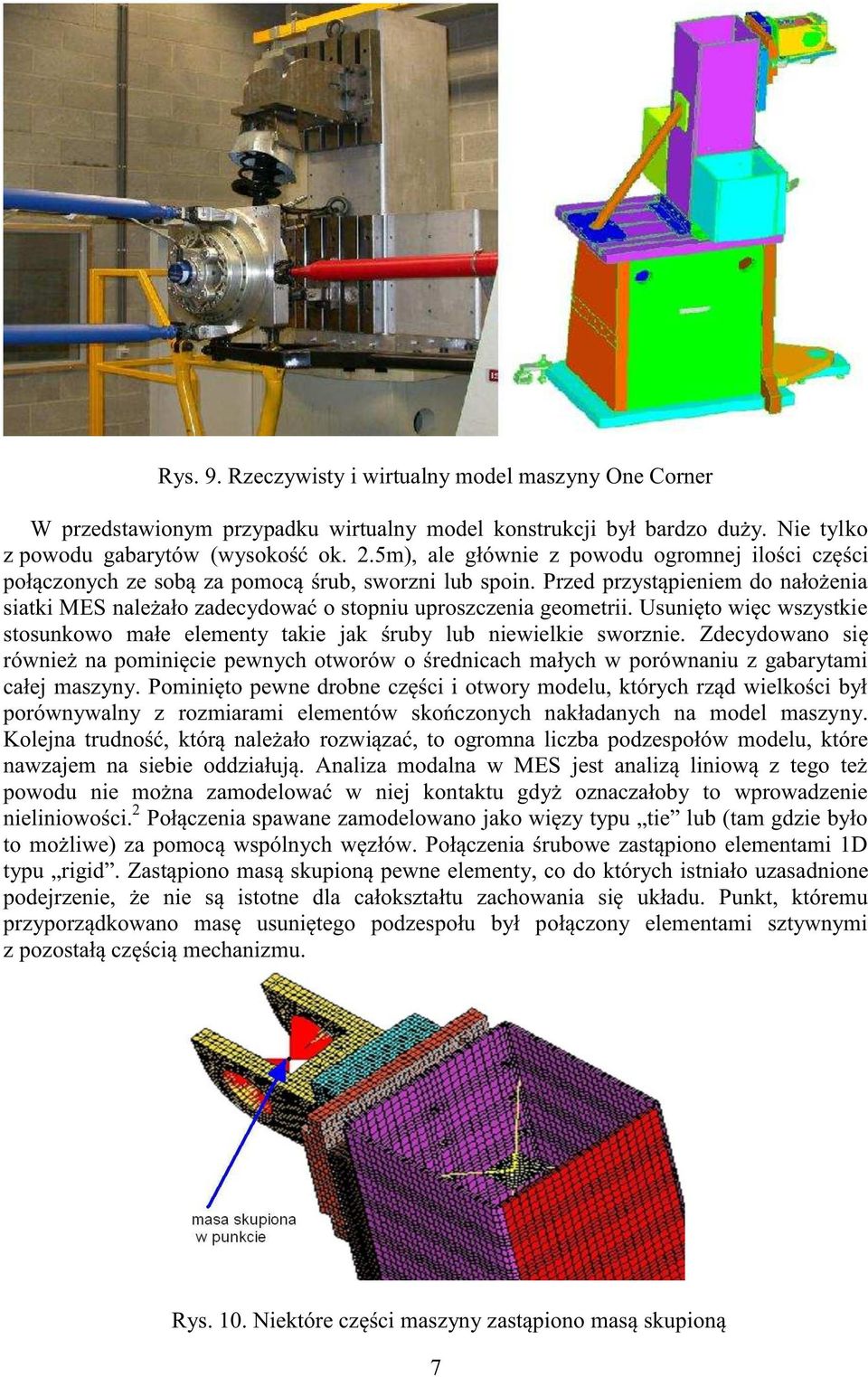 Przed przystąpieniem do nałożenia siatki MES należało zadecydować o stopniu uproszczenia geometrii. Usunięto więc wszystkie stosunkowo małe elementy takie jak śruby lub niewielkie sworznie.